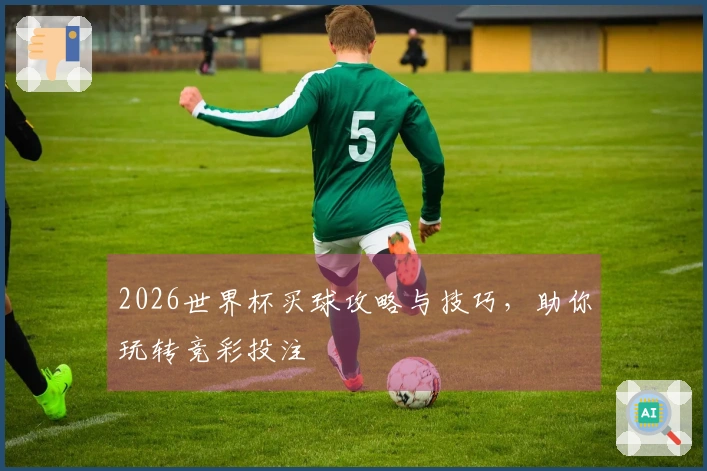2026世界杯买球攻略与技巧，助你玩转竞彩投注