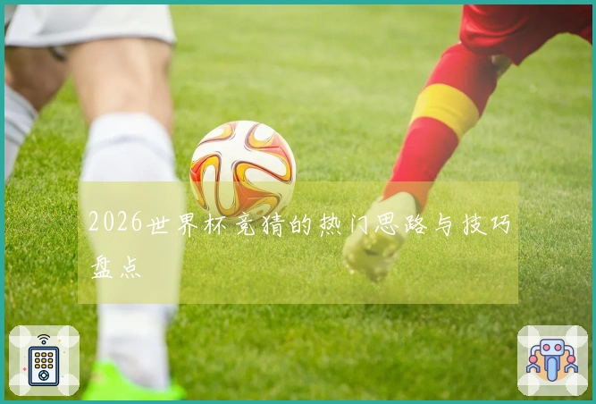 2026世界杯竞猜的热门思路与技巧盘点