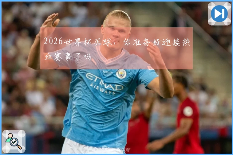 2026世界杯买球，你准备好迎接热血赛事了吗