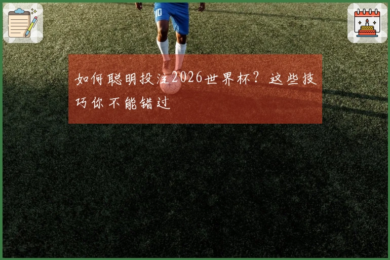 如何聪明投注2026世界杯？这些技巧你不能错过