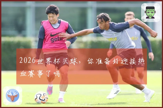 2026世界杯买球，你准备好迎接热血赛事了吗